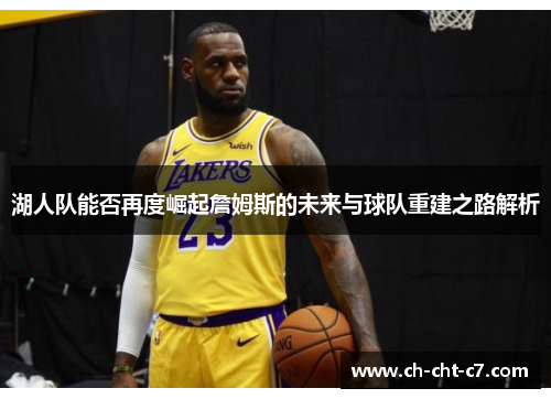 湖人队能否再度崛起詹姆斯的未来与球队重建之路解析 湖人队能否再度崛起詹姆斯的未来与球队重建之路解析