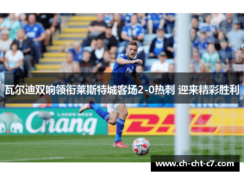 瓦尔迪双响领衔莱斯特城客场2-0热刺 迎来精彩胜利