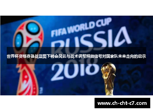 世界杯资格赛备战蓝图下转会风云与战术调整释放信号对国家队未来走向的启示 世界杯资格赛备战蓝图下转会风云与战术调整释放信号对国家队未来走向的启示