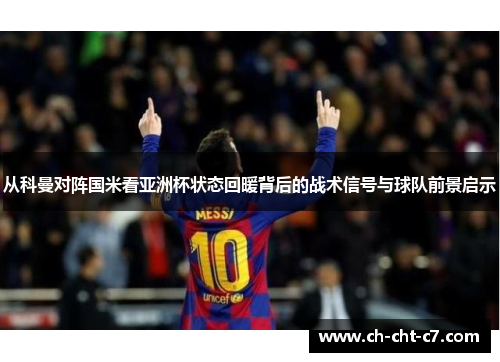 从科曼对阵国米看亚洲杯状态回暖背后的战术信号与球队前景启示 从科曼对阵国米看亚洲杯状态回暖背后的战术信号与球队前景启示