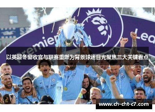 以英超冬窗收官与联赛重燃为背景球迷目光聚焦三大关键看点