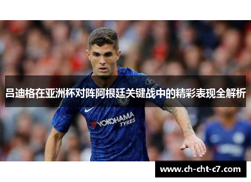 吕迪格在亚洲杯对阵阿根廷关键战中的精彩表现全解析 吕迪格在亚洲杯对阵阿根廷关键战中的精彩表现全解析