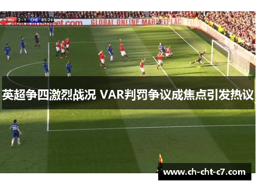 英超争四激烈战况 VAR判罚争议成焦点引发热议