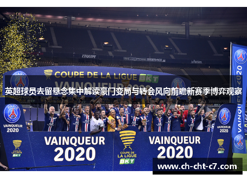 英超球员去留悬念集中解读豪门变局与转会风向前瞻新赛季博弈观察