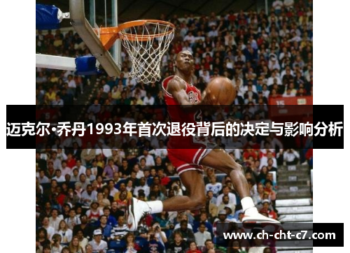 迈克尔·乔丹1993年首次退役背后的决定与影响分析 迈克尔·乔丹1993年首次退役背后的决定与影响分析