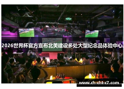 2026世界杯官方宣布北美建设多处大型纪念品体验中心