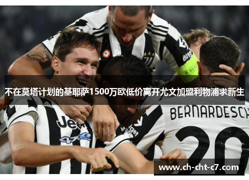 不在莫塔计划的基耶萨1500万欧低价离开尤文加盟利物浦求新生