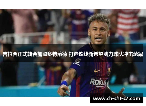 吉拉西正式转会加盟多特蒙德 打造锋线新希望助力球队冲击荣耀