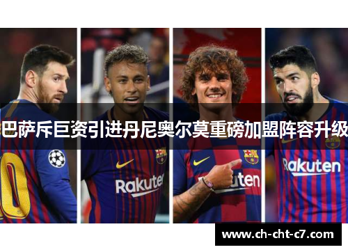 巴萨斥巨资引进丹尼奥尔莫重磅加盟阵容升级 巴萨斥巨资引进丹尼奥尔莫重磅加盟阵容升级