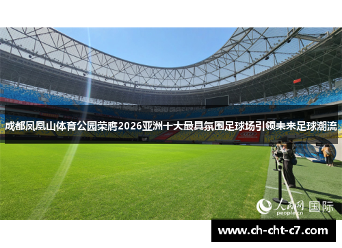 成都凤凰山体育公园荣膺2026亚洲十大最具氛围足球场引领未来足球潮流 成都凤凰山体育公园荣膺2026亚洲十大最具氛围足球场引领未来足球潮流