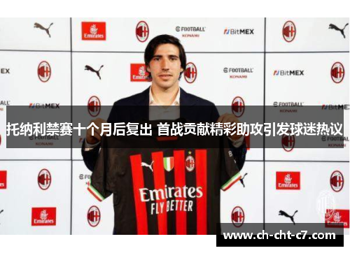 托纳利禁赛十个月后复出 首战贡献精彩助攻引发球迷热议