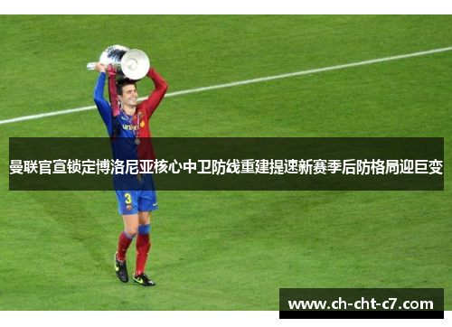 曼联官宣锁定博洛尼亚核心中卫防线重建提速新赛季后防格局迎巨变