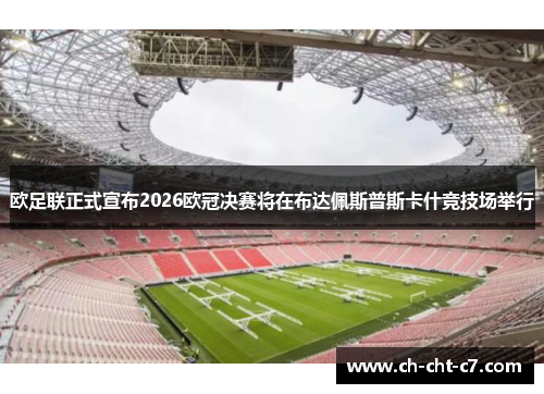 欧足联正式宣布2026欧冠决赛将在布达佩斯普斯卡什竞技场举行