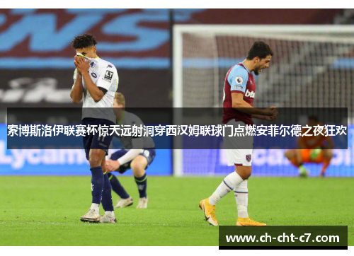 索博斯洛伊联赛杯惊天远射洞穿西汉姆联球门点燃安菲尔德之夜狂欢