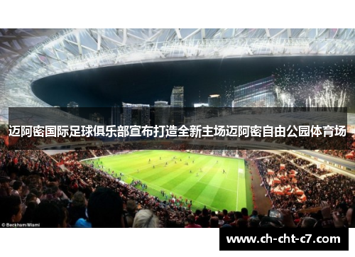 迈阿密国际足球俱乐部宣布打造全新主场迈阿密自由公园体育场
