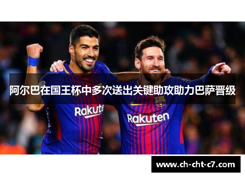 阿尔巴在国王杯中多次送出关键助攻助力巴萨晋级