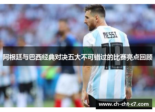 阿根廷与巴西经典对决五大不可错过的比赛亮点回顾