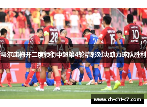 马尔康梅开二度领衔中超第4轮精彩对决助力球队胜利