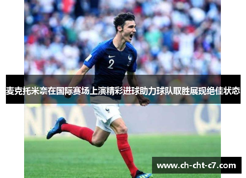 麦克托米奈在国际赛场上演精彩进球助力球队取胜展现绝佳状态 麦克托米奈在国际赛场上演精彩进球助力球队取胜展现绝佳状态
