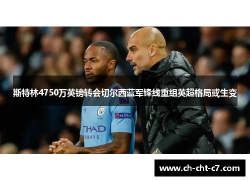 斯特林4750万英镑转会切尔西蓝军锋线重组英超格局或生变