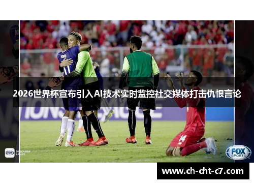 2026世界杯宣布引入AI技术实时监控社交媒体打击仇恨言论