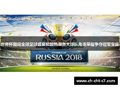 世界杯期间全球足球盛宴掀起热潮各大球队角逐荣耀争夺冠军宝座