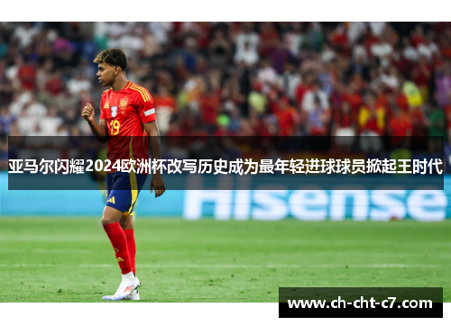 亚马尔闪耀2024欧洲杯改写历史成为最年轻进球球员掀起王时代