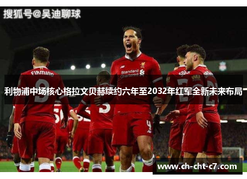 利物浦中场核心格拉文贝赫续约六年至2032年红军全新未来布局
