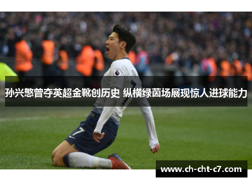 孙兴慜曾夺英超金靴创历史 纵横绿茵场展现惊人进球能力
