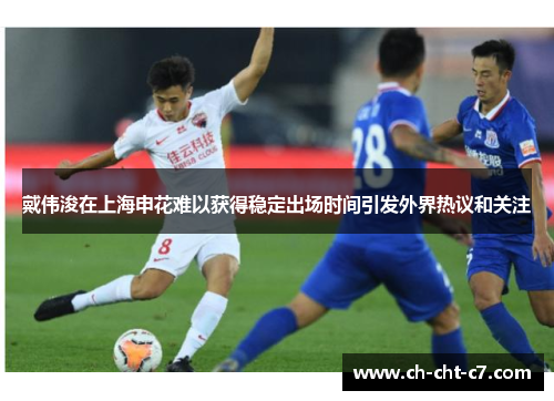 戴伟浚在上海申花难以获得稳定出场时间引发外界热议和关注
