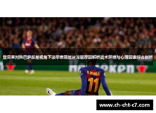 登贝莱对阵巴萨反差视角下法甲表现低迷深层原因解析战术环境与心理因素综合剖析