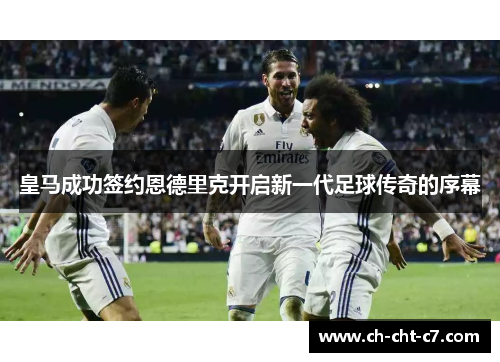 皇马成功签约恩德里克开启新一代足球传奇的序幕