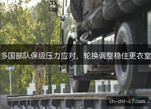 多国部队保级压力应对，轮换调整稳住更衣室