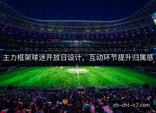 主力框架球迷开放日设计，互动环节提升归属感