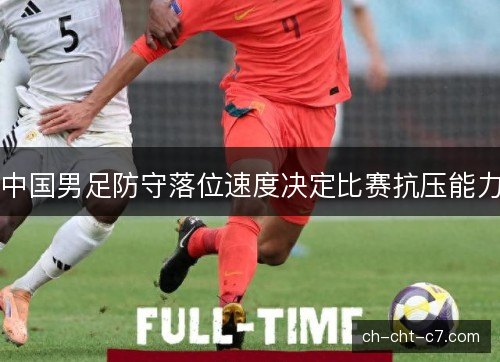 中国男足防守落位速度决定比赛抗压能力 中国男足防守落位速度决定比赛抗压能力
